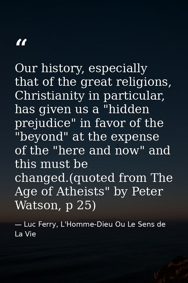 Our history, especially that of the great religions, Christianity in particular, has given us a "hidden prejudice" in fa — Luc Ferry, L'Homme-Dieu Ou Le Sens de La Vie