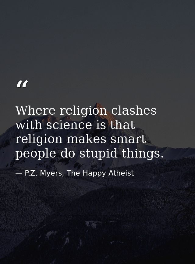 Where religion clashes with science is that religion makes smart people do stupid things. — P.Z. Myers, The Happy Atheist