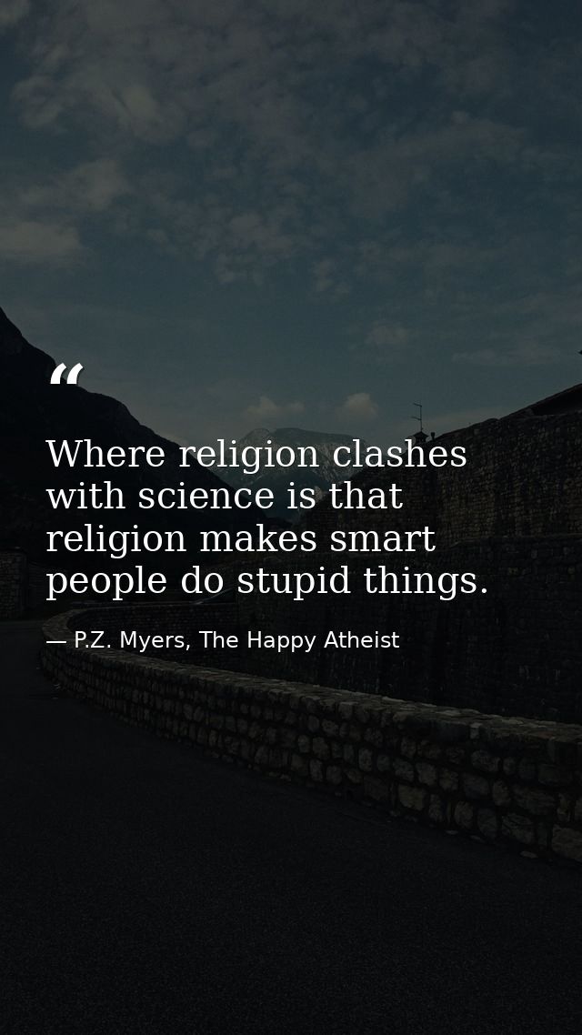 Where religion clashes with science is that religion makes smart people do stupid things. — P.Z. Myers, The Happy Atheist