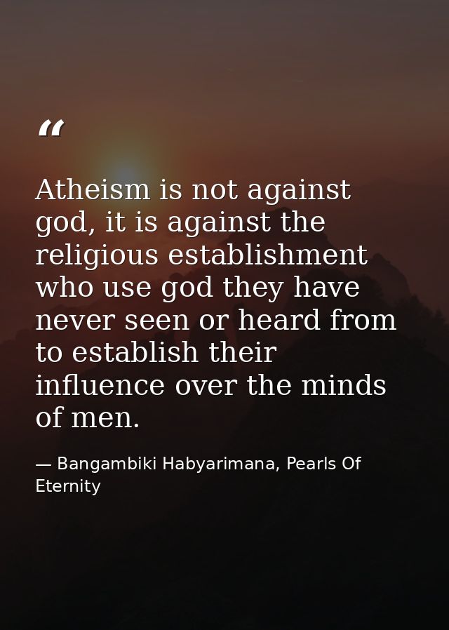Atheism is not against god, it is against the religious establishment who use god they have never seen or heard from to  — Bangambiki Habyarimana, Pearls Of Eternity