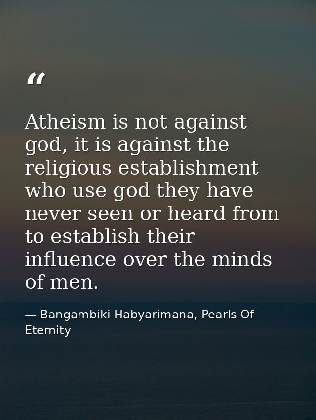 Atheism is not against god, it is against the religious establishment who use god they have never seen or heard from to  — Bangambiki Habyarimana, Pearls Of Eternity
