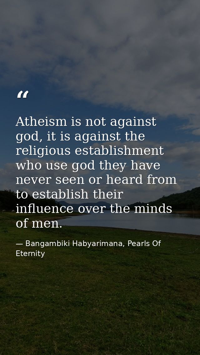 Atheism is not against god, it is against the religious establishment who use god they have never seen or heard from to  — Bangambiki Habyarimana, Pearls Of Eternity