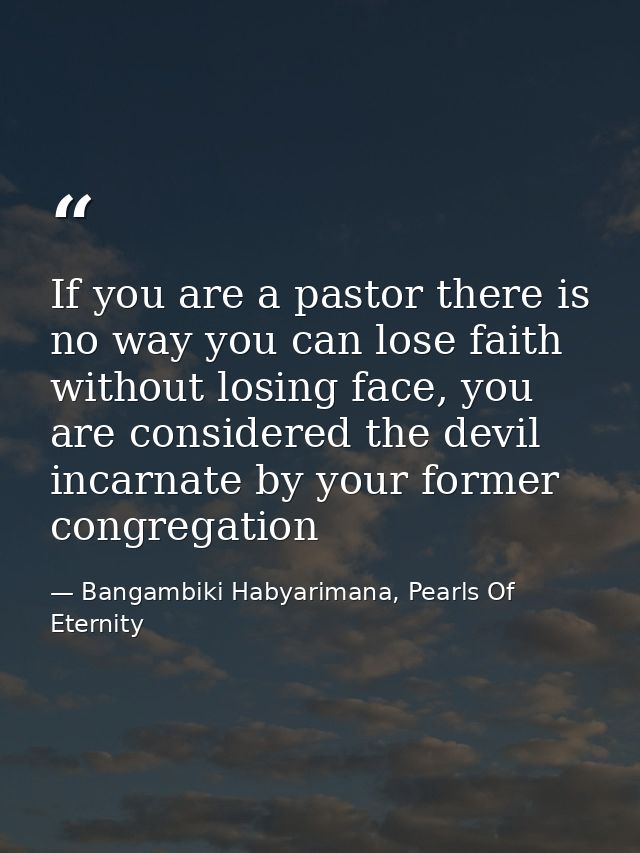 If you are a pastor there is no way you can lose faith without losing face, you are considered the devil incarnate by yo — Bangambiki Habyarimana, Pearls Of Eternity