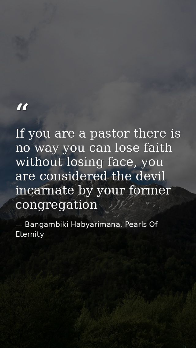If you are a pastor there is no way you can lose faith without losing face, you are considered the devil incarnate by yo — Bangambiki Habyarimana, Pearls Of Eternity