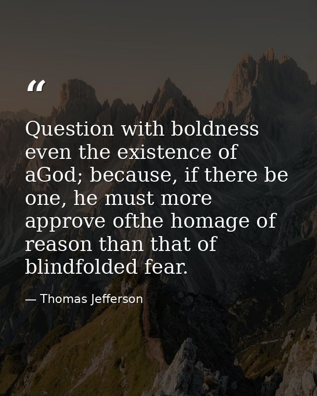 Question with boldness even the existence of aGod; because, if there be one, he must more approve ofthe homage of reason — Thomas Jefferson