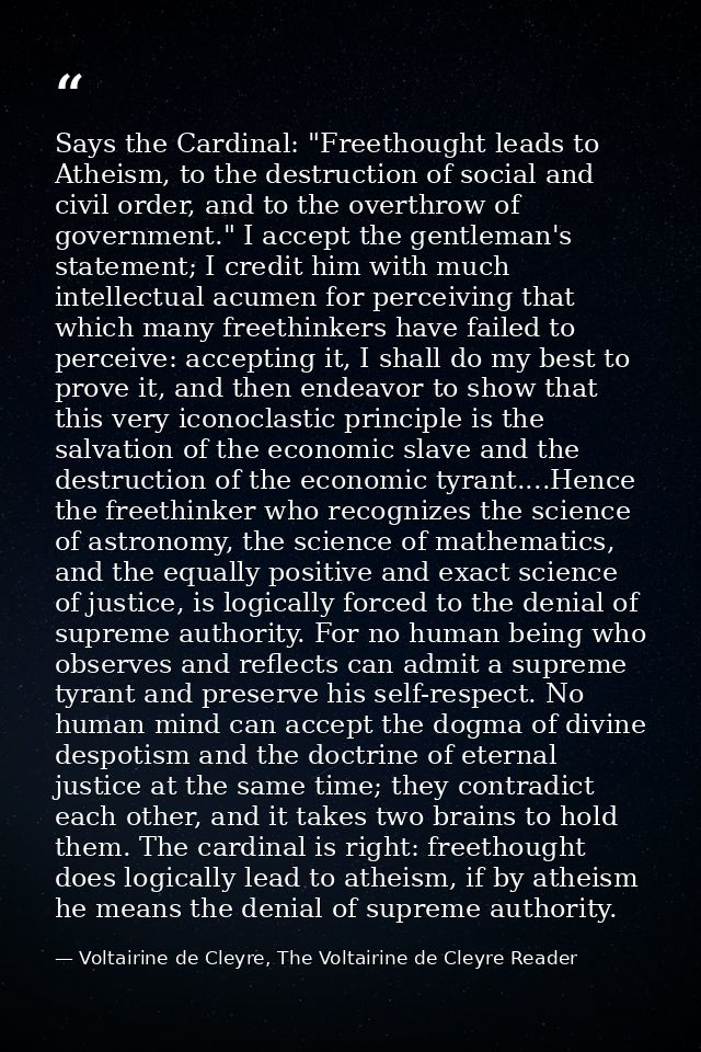 Says the Cardinal: "Freethought leads to Atheism, to the destruction of social and civil order, and to the overthrow of  — Voltairine de Cleyre, The Voltairine de Cleyre Reader