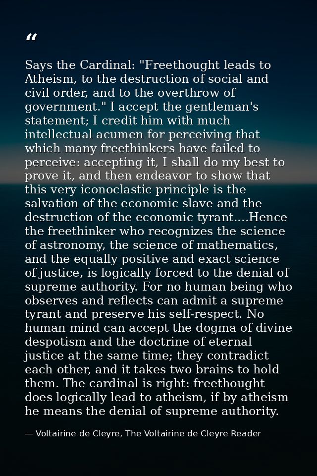 Says the Cardinal: "Freethought leads to Atheism, to the destruction of social and civil order, and to the overthrow of  — Voltairine de Cleyre, The Voltairine de Cleyre Reader