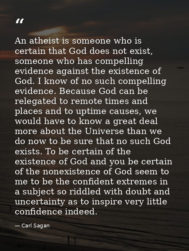 An atheist is someone who is certain that God does not exist, someone who has compelling evidence against the existence  — Carl Sagan