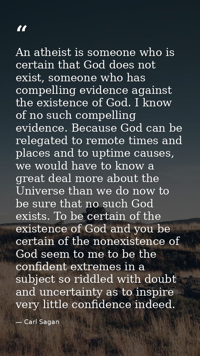 An atheist is someone who is certain that God does not exist, someone who has compelling evidence against the existence  — Carl Sagan