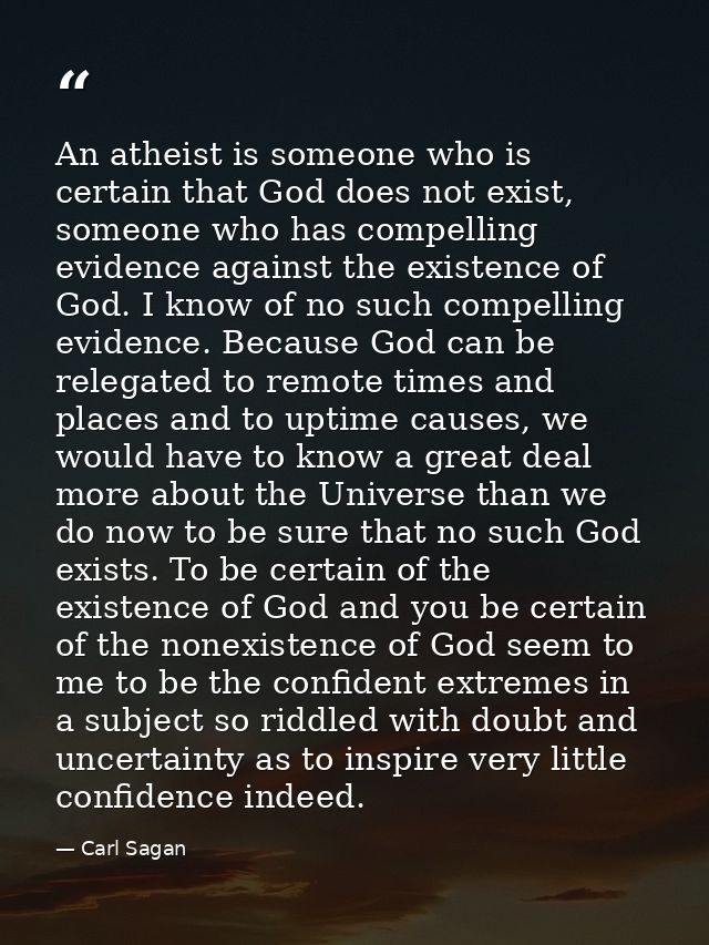 An atheist is someone who is certain that God does not exist, someone who has compelling evidence against the existence  — Carl Sagan