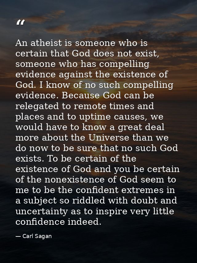 An atheist is someone who is certain that God does not exist, someone who has compelling evidence against the existence  — Carl Sagan