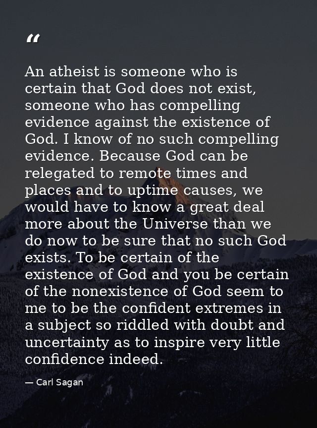 An atheist is someone who is certain that God does not exist, someone who has compelling evidence against the existence  — Carl Sagan