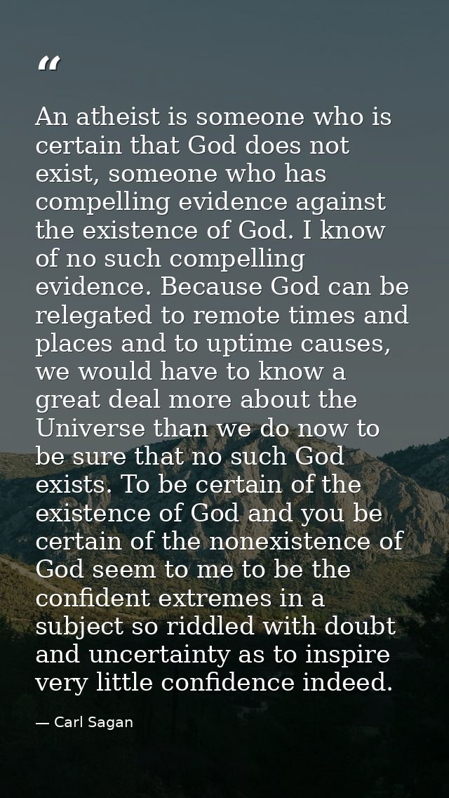 An atheist is someone who is certain that God does not exist, someone who has compelling evidence against the existence  — Carl Sagan