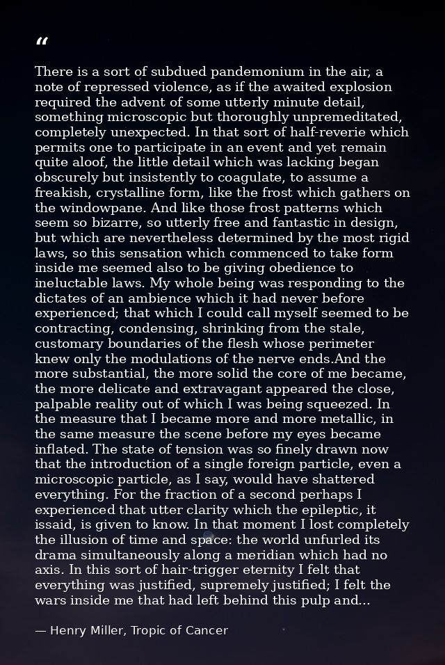There is a sort of subdued pandemonium in the air, a note of repressed violence, as if the awaited explosion required th — Henry Miller, Tropic of Cancer