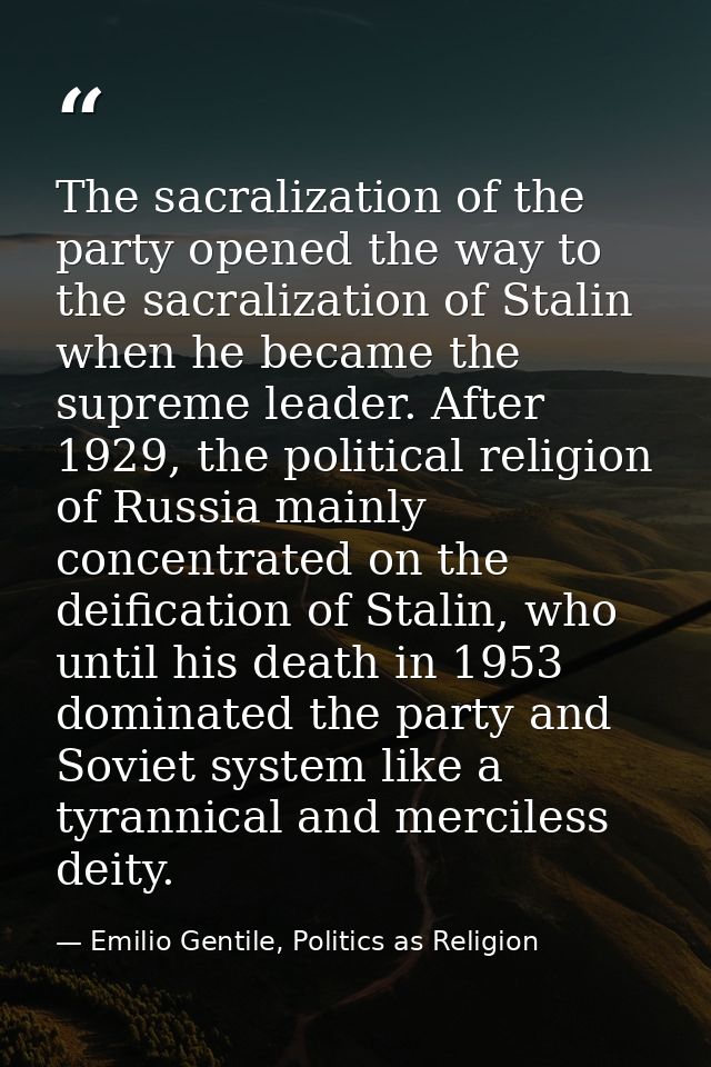 The sacralization of the party opened the way to the sacralization of Stalin when he became the supreme leader. After 19 — Emilio Gentile, Politics as Religion