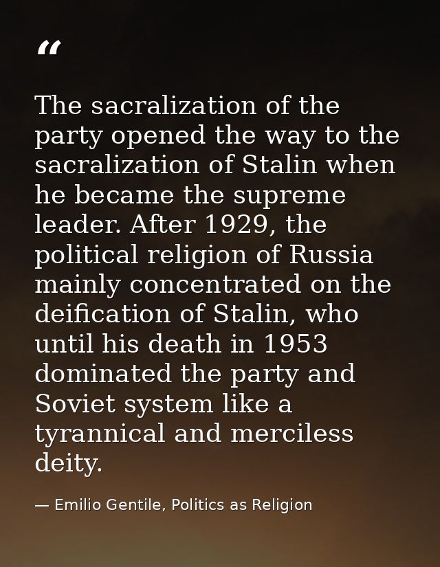 The sacralization of the party opened the way to the sacralization of Stalin when he became the supreme leader. After 19 — Emilio Gentile, Politics as Religion