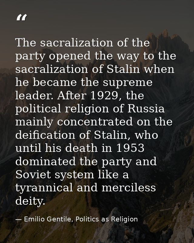 The sacralization of the party opened the way to the sacralization of Stalin when he became the supreme leader. After 19 — Emilio Gentile, Politics as Religion