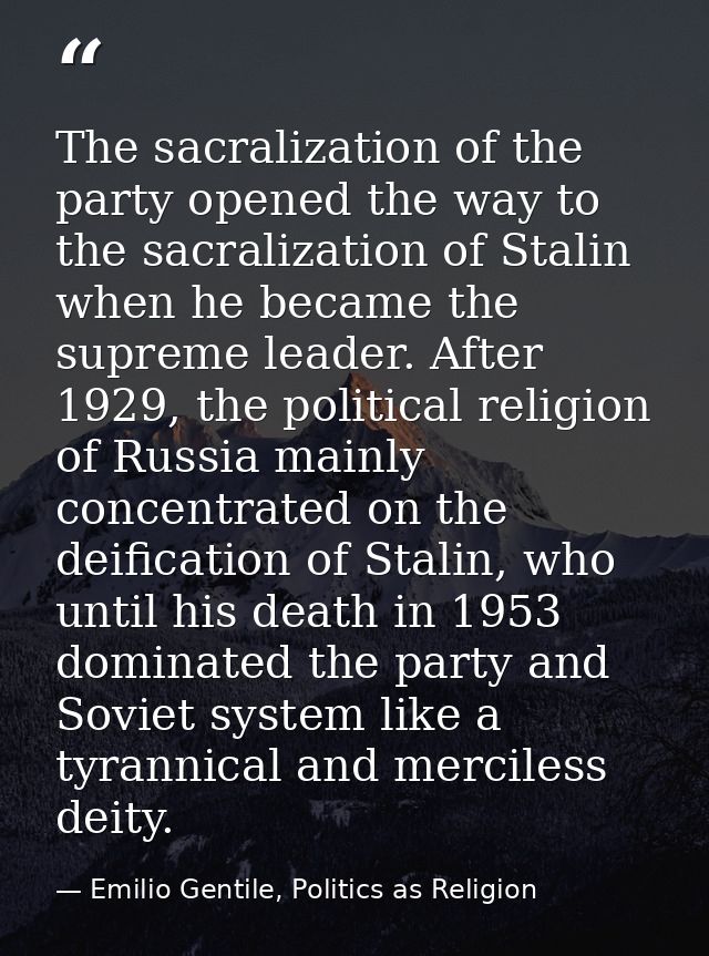 The sacralization of the party opened the way to the sacralization of Stalin when he became the supreme leader. After 19 — Emilio Gentile, Politics as Religion