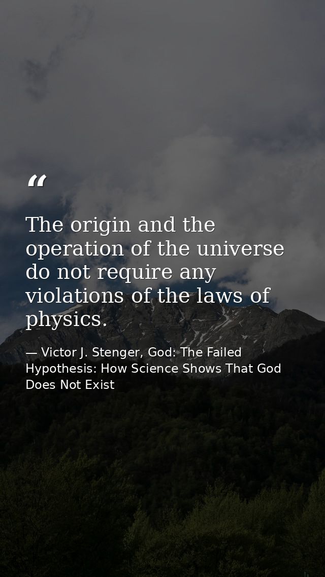 The origin and the operation of the universe do not require any violations of the laws of physics. — Victor J. Stenger, God: The Failed Hypothesis: How Science Shows That God Does Not Exist