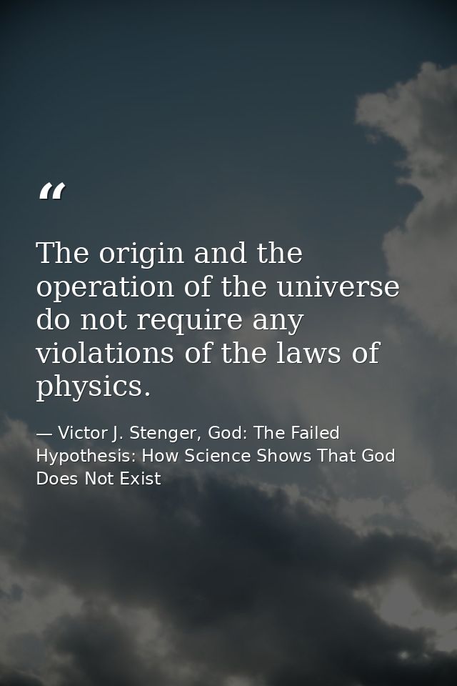 The origin and the operation of the universe do not require any violations of the laws of physics. — Victor J. Stenger, God: The Failed Hypothesis: How Science Shows That God Does Not Exist