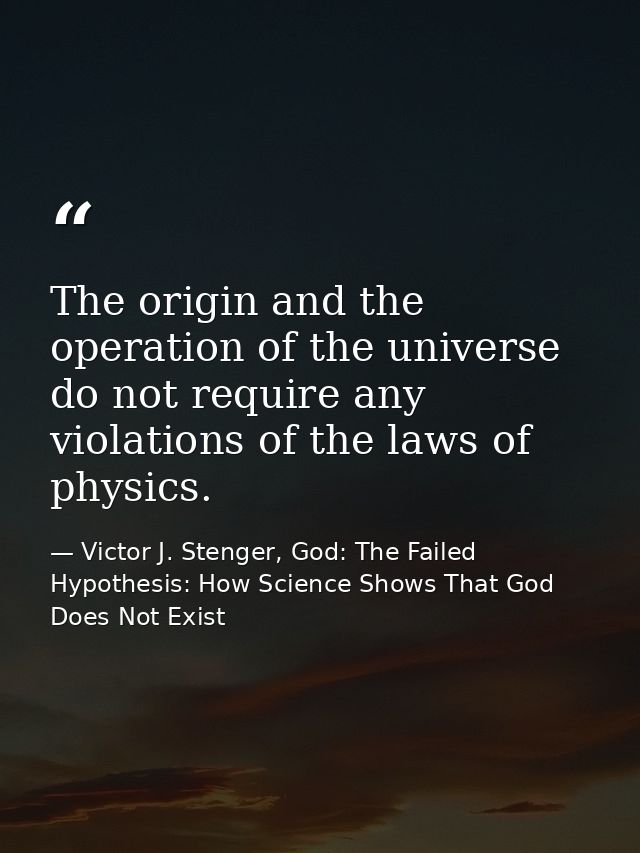 The origin and the operation of the universe do not require any violations of the laws of physics. — Victor J. Stenger, God: The Failed Hypothesis: How Science Shows That God Does Not Exist