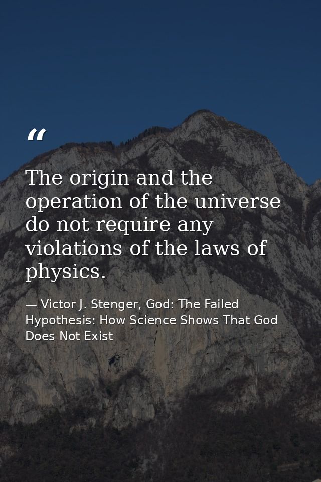 The origin and the operation of the universe do not require any violations of the laws of physics. — Victor J. Stenger, God: The Failed Hypothesis: How Science Shows That God Does Not Exist