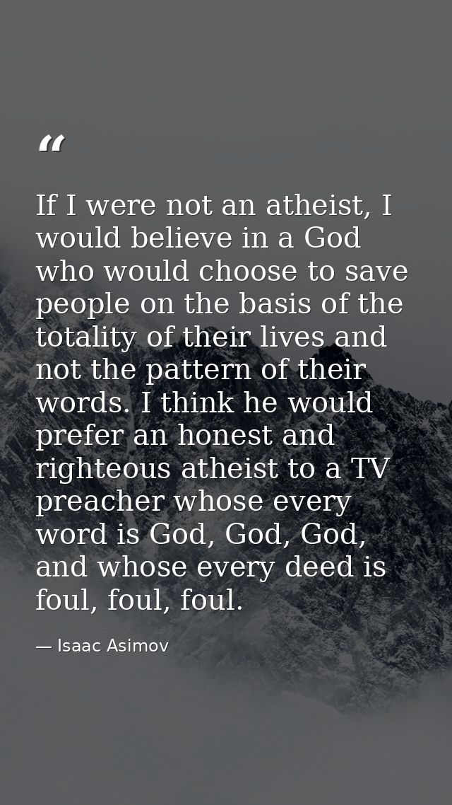 If I were not an atheist, I would believe in a God who would choose to save people on the basis of the totality of their — Isaac Asimov