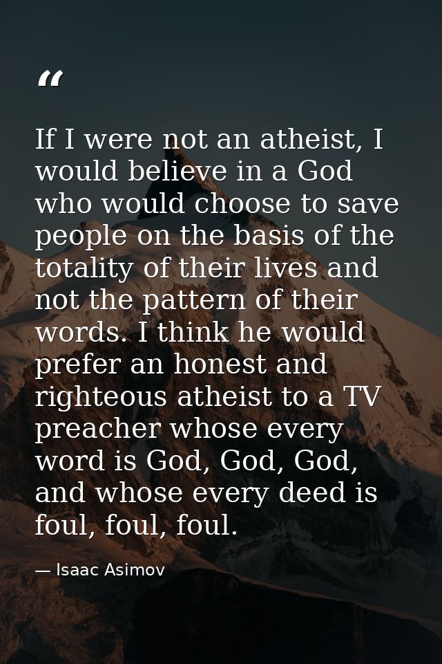 If I were not an atheist, I would believe in a God who would choose to save people on the basis of the totality of their — Isaac Asimov