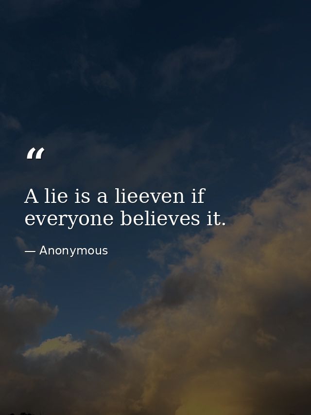 A lie is a lieeven if everyone believes it. — Anonymous
