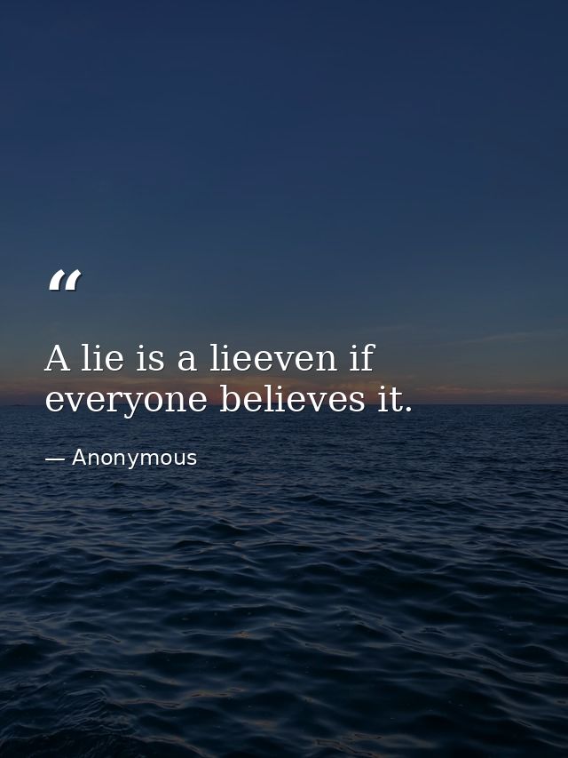 A lie is a lieeven if everyone believes it. — Anonymous