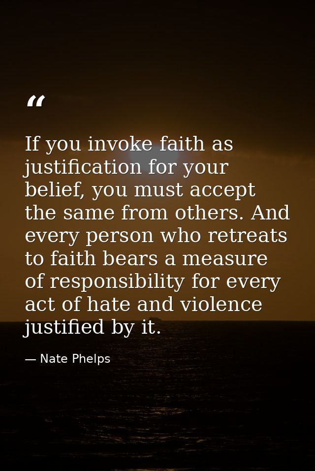 If you invoke faith as justification for your belief, you must accept the same from others. And every person who retreat — Nate Phelps