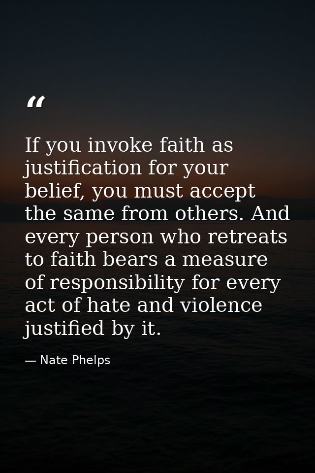 If you invoke faith as justification for your belief, you must accept the same from others. And every person who retreat — Nate Phelps