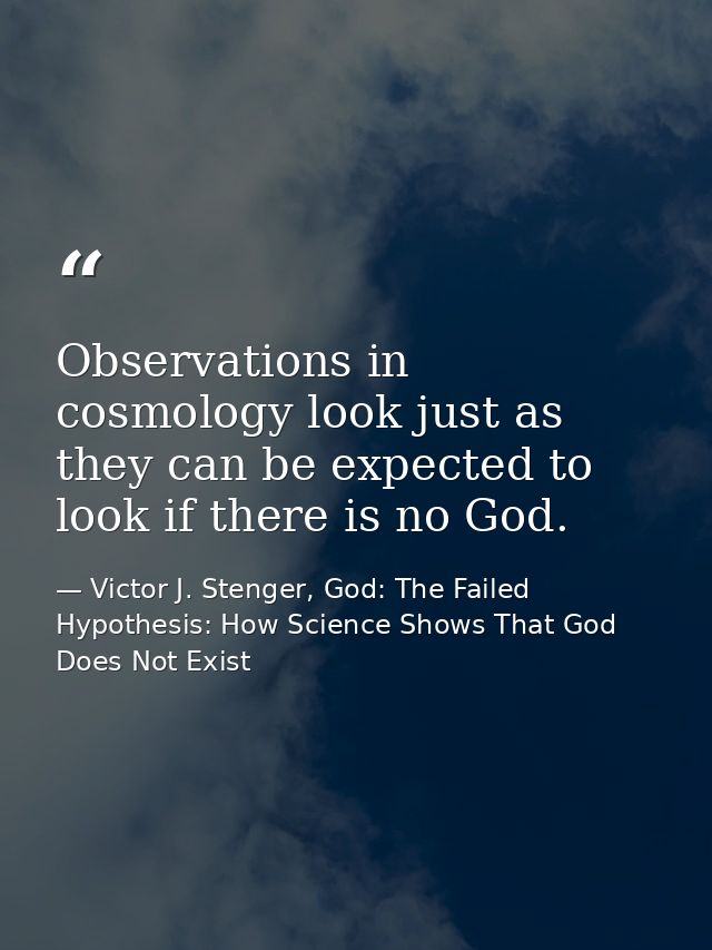 Observations in cosmology look just as they can be expected to look if there is no God. — Victor J. Stenger, God: The Failed Hypothesis: How Science Shows That God Does Not Exist