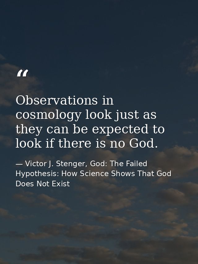 Observations in cosmology look just as they can be expected to look if there is no God. — Victor J. Stenger, God: The Failed Hypothesis: How Science Shows That God Does Not Exist