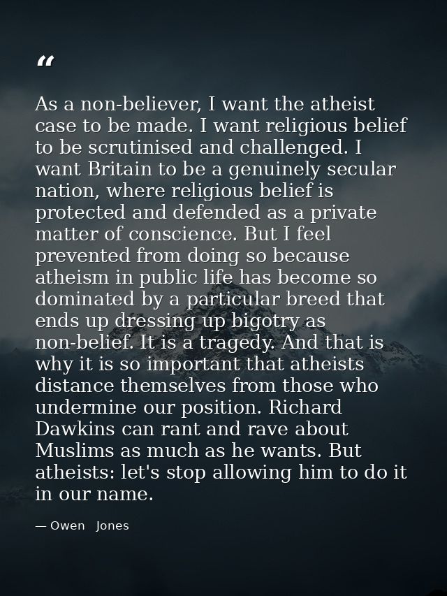 As a non-believer, I want the atheist case to be made. I want religious belief to be scrutinised and challenged. I want  — Owen   Jones