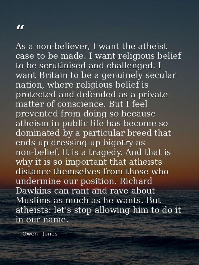 As a non-believer, I want the atheist case to be made. I want religious belief to be scrutinised and challenged. I want  — Owen   Jones