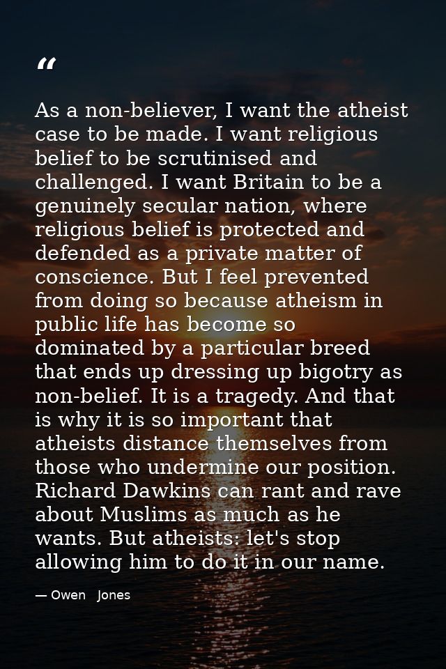 As a non-believer, I want the atheist case to be made. I want religious belief to be scrutinised and challenged. I want  — Owen   Jones