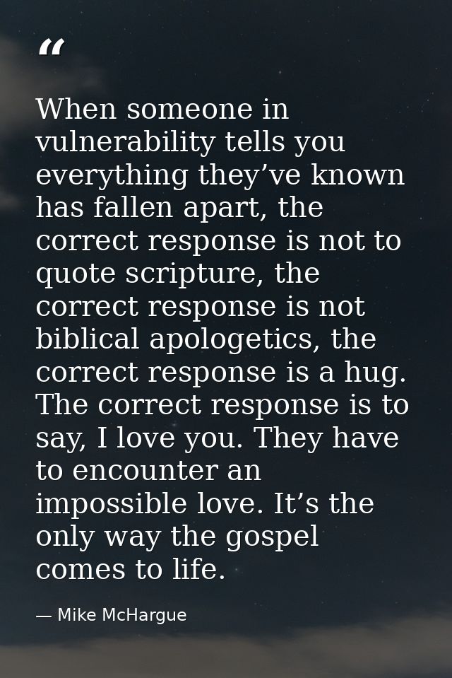 When someone in vulnerability tells you everything they’ve known has fallen apart, the correct response is not to quote  — Mike McHargue