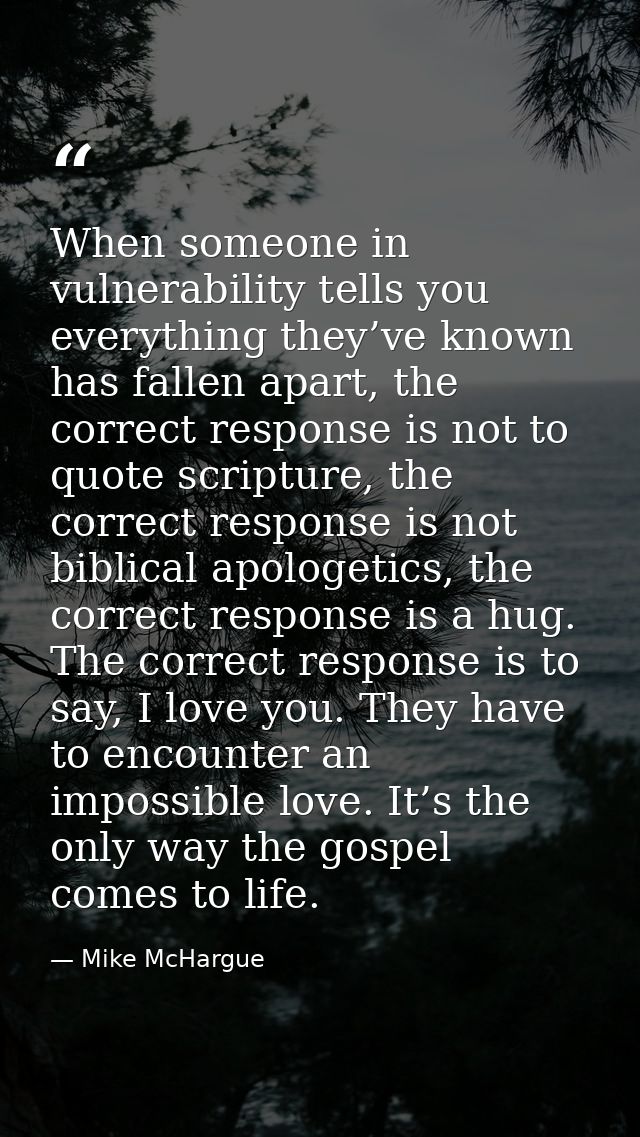 When someone in vulnerability tells you everything they’ve known has fallen apart, the correct response is not to quote  — Mike McHargue