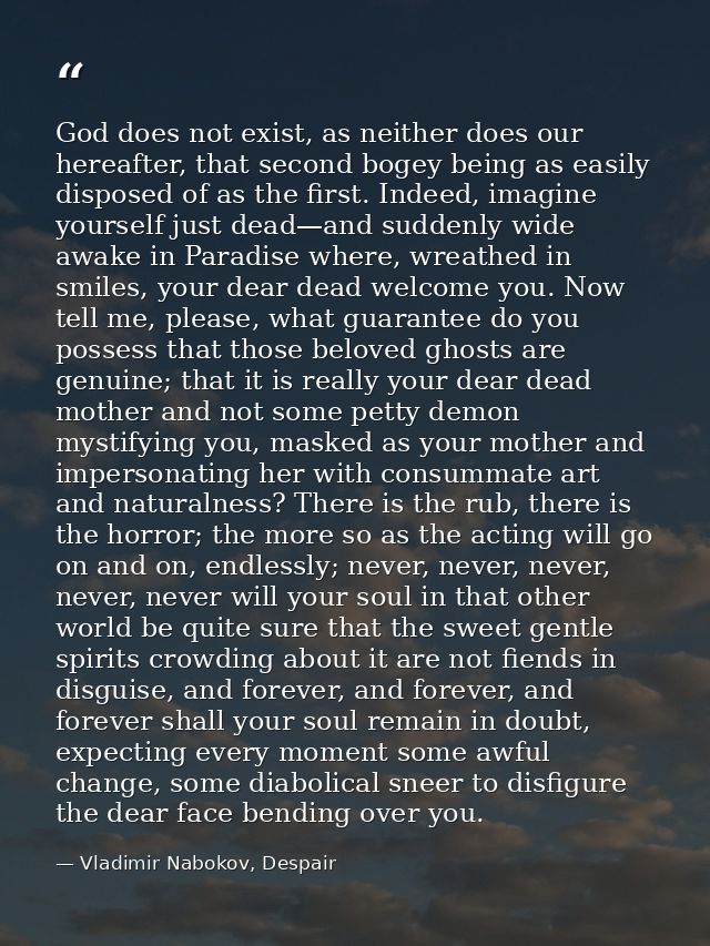God does not exist, as neither does our hereafter, that second bogey being as easily disposed of as the first. Indeed, i — Vladimir Nabokov, Despair