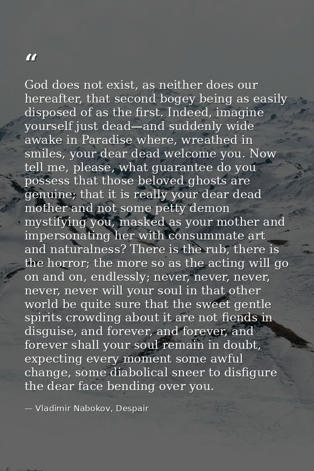 God does not exist, as neither does our hereafter, that second bogey being as easily disposed of as the first. Indeed, i — Vladimir Nabokov, Despair