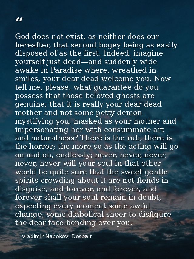 God does not exist, as neither does our hereafter, that second bogey being as easily disposed of as the first. Indeed, i — Vladimir Nabokov, Despair