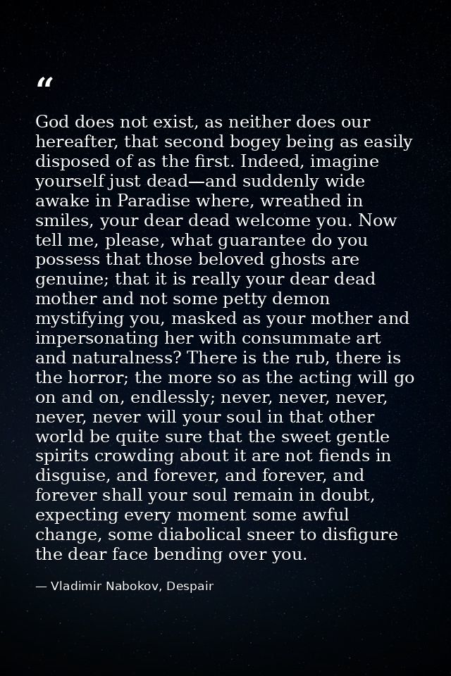 God does not exist, as neither does our hereafter, that second bogey being as easily disposed of as the first. Indeed, i — Vladimir Nabokov, Despair
