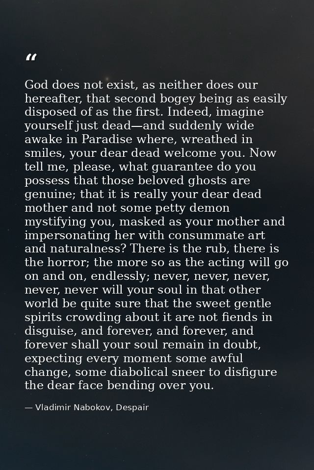 God does not exist, as neither does our hereafter, that second bogey being as easily disposed of as the first. Indeed, i — Vladimir Nabokov, Despair