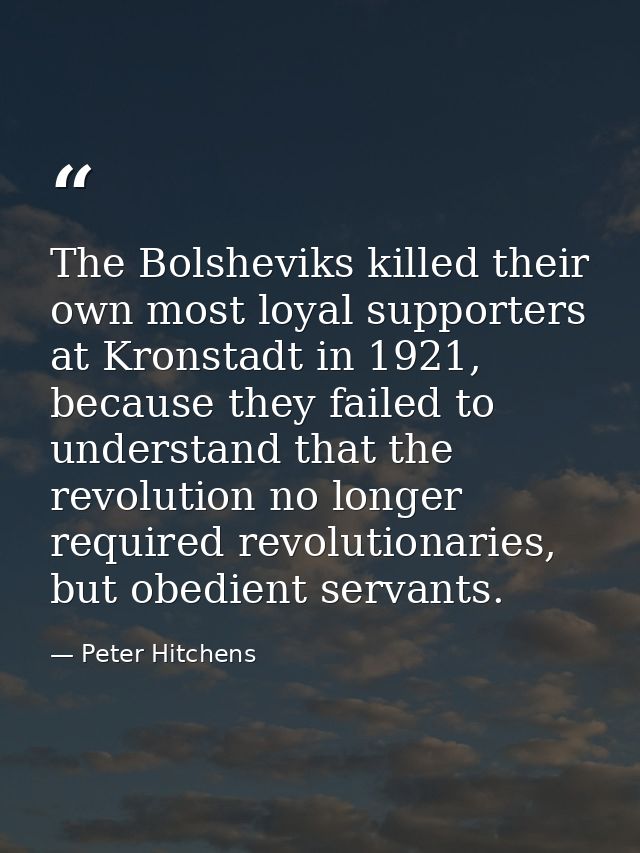 The Bolsheviks killed their own most loyal supporters at Kronstadt in 1921, because they failed to understand that the r — Peter Hitchens