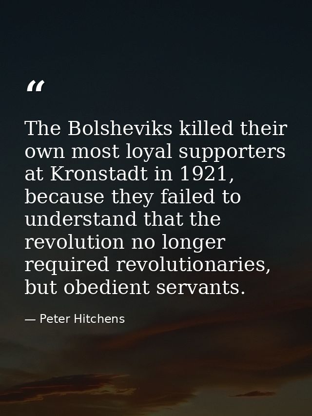 The Bolsheviks killed their own most loyal supporters at Kronstadt in 1921, because they failed to understand that the r — Peter Hitchens