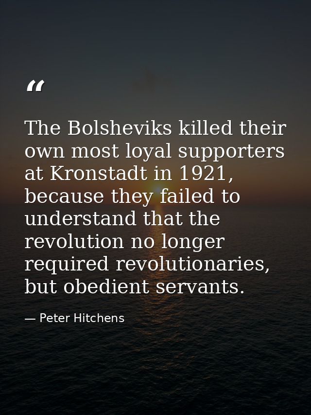 The Bolsheviks killed their own most loyal supporters at Kronstadt in 1921, because they failed to understand that the r — Peter Hitchens