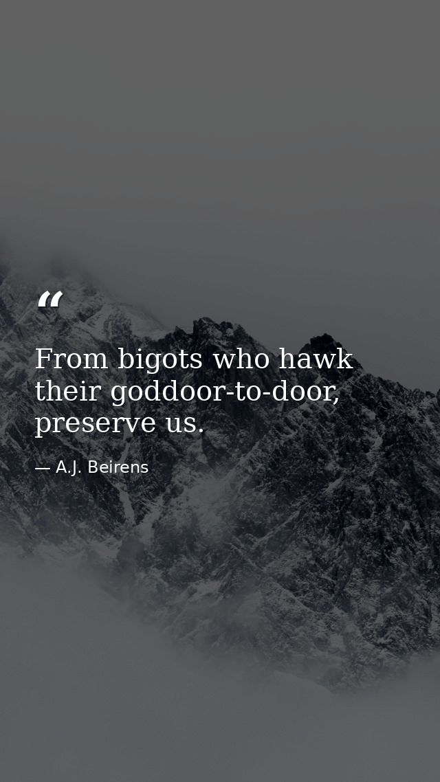 From bigots who hawk their goddoor-to-door, preserve us. — A.J. Beirens