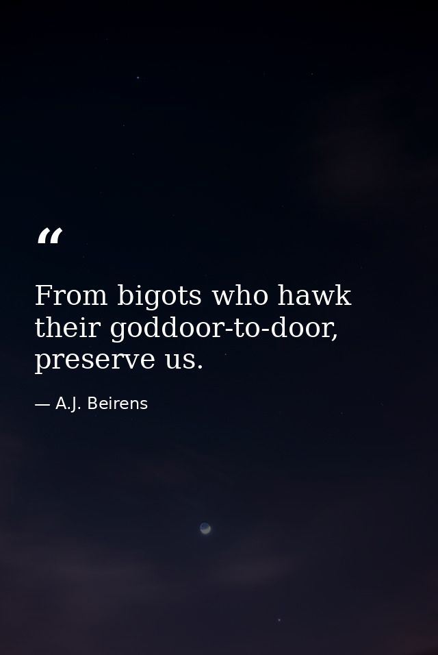 From bigots who hawk their goddoor-to-door, preserve us. — A.J. Beirens