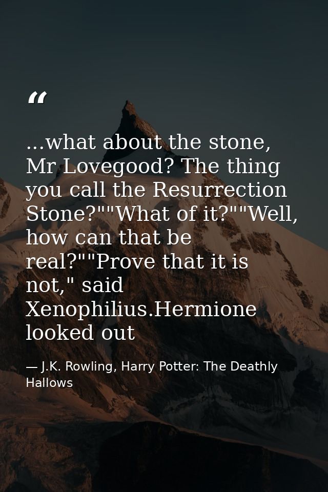 ...what about the stone, Mr Lovegood? The thing you call the Resurrection Stone?""What of it?""Well, how can that be rea — J.K. Rowling, Harry Potter: The Deathly Hallows